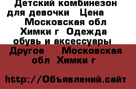 Детский комбинезон для девочки › Цена ­ 900 - Московская обл., Химки г. Одежда, обувь и аксессуары » Другое   . Московская обл.,Химки г.